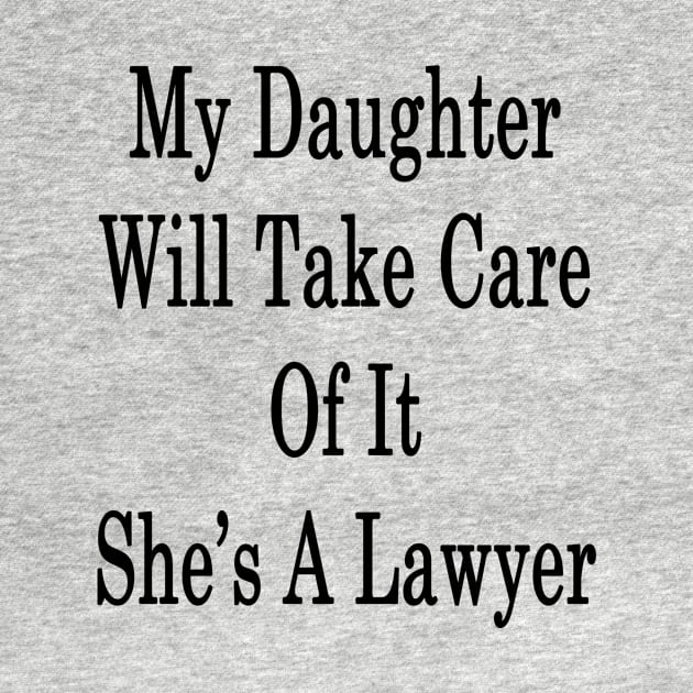 My Daughter Will Take Care Of It She's A Lawyer by supernova23